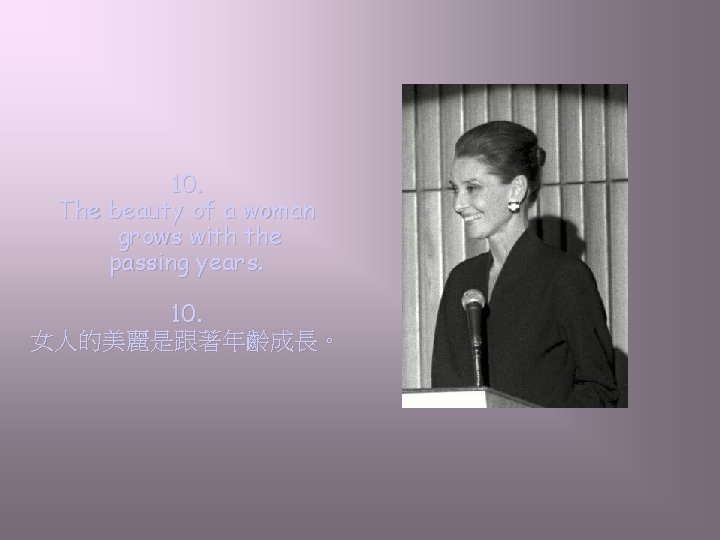 10. The beauty of a woman grows with the passing years. 10. 女人的美麗是跟著年齡成長。 