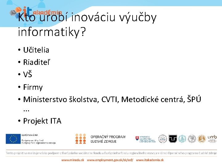 Kto urobí inováciu výučby informatiky? • Učitelia • Riaditeľ • VŠ • Firmy •