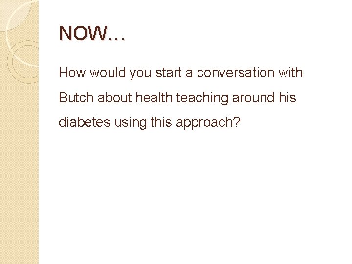 NOW… How would you start a conversation with Butch about health teaching around his
