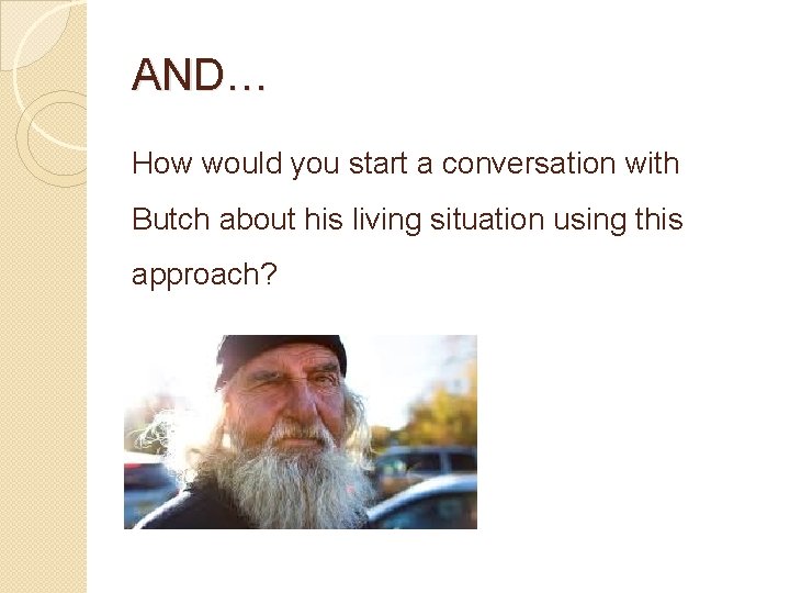 AND… How would you start a conversation with Butch about his living situation using