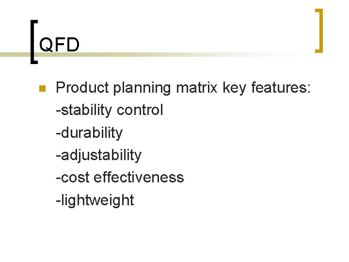 QFD Product planning matrix key features: -stability control -durability -adjustability -cost effectiveness -lightweight 