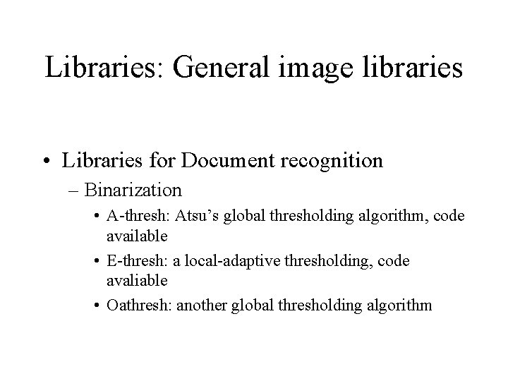 Libraries: General image libraries • Libraries for Document recognition – Binarization • A-thresh: Atsu’s