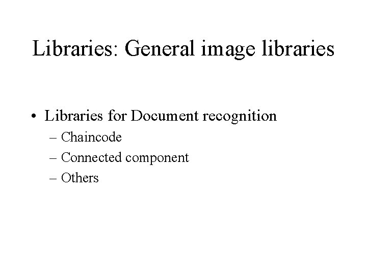 Libraries: General image libraries • Libraries for Document recognition – Chaincode – Connected component