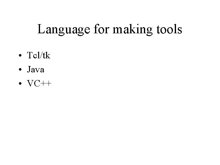 Language for making tools • Tcl/tk • Java • VC++ 