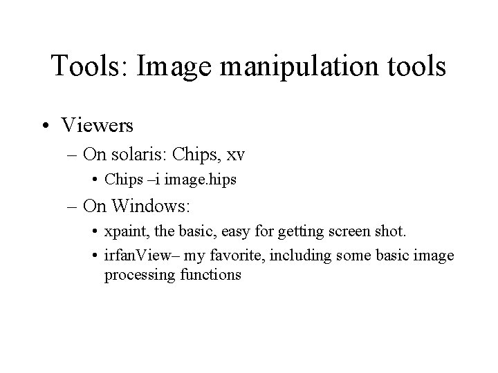 Tools: Image manipulation tools • Viewers – On solaris: Chips, xv • Chips –i
