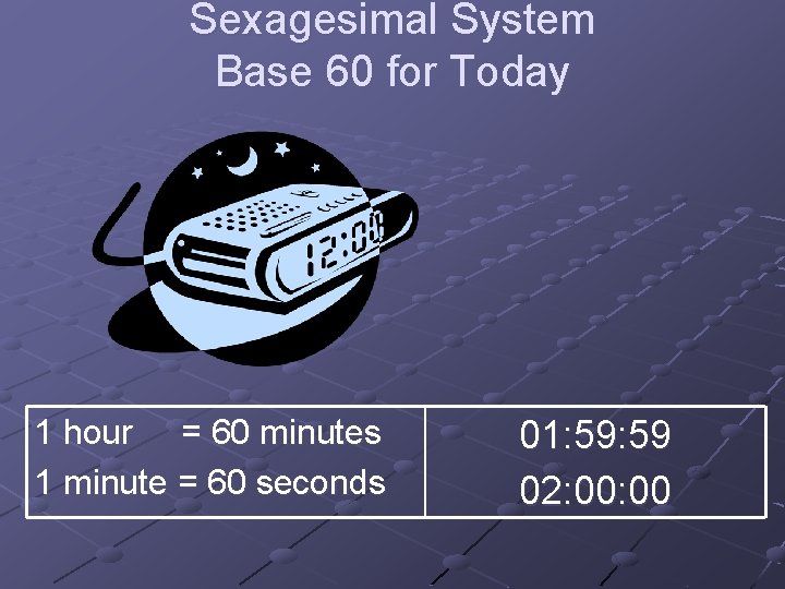 Sexagesimal System Base 60 for Today 1 hour = 60 minutes 1 minute =