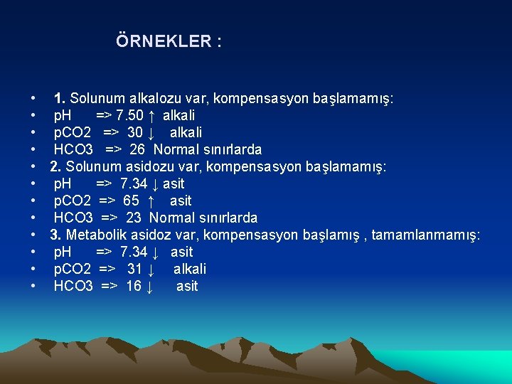 ÖRNEKLER : • 1. Solunum alkalozu var, kompensasyon başlamamış: • p. H => 7.