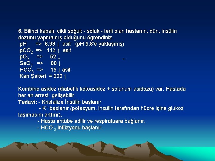 6. Bilinci kapalı, cildi soğuk - soluk - terli olan hastanın, dün, insülin dozunu