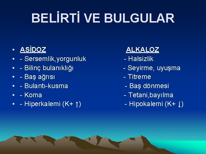 BELİRTİ VE BULGULAR • • ASİDOZ - Sersemlik, yorgunluk - Bilinç bulanıklığı - Baş