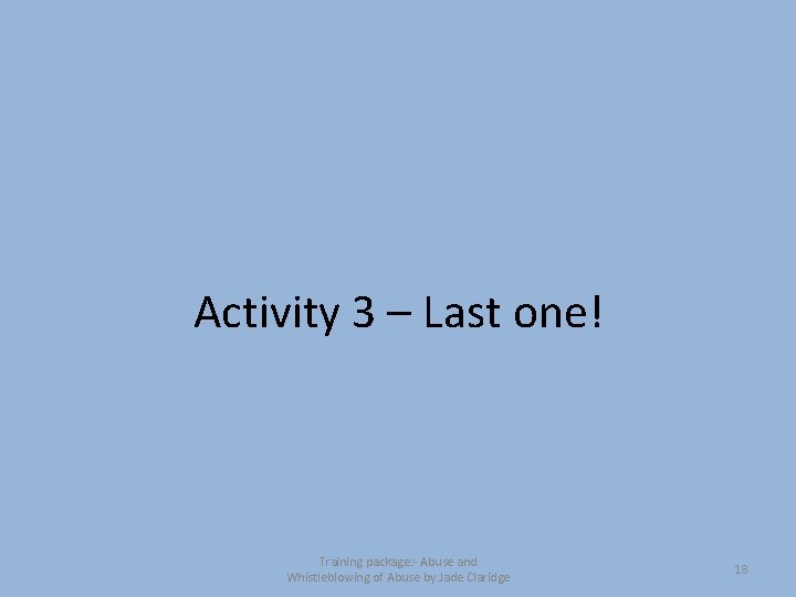 Activity 3 – Last one! Training package: - Abuse and Whistleblowing of Abuse by