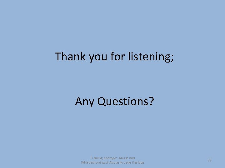 Thank you for listening; Any Questions? Training package: - Abuse and Whistleblowing of Abuse
