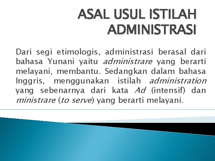 ASAL USUL ISTILAH ADMINISTRASI Dari segi etimologis, administrasi berasal dari bahasa Yunani yaitu administrare