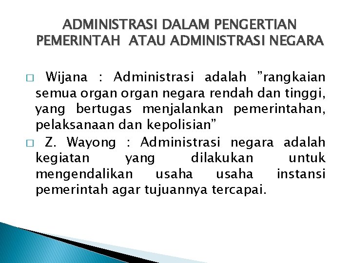 ADMINISTRASI DALAM PENGERTIAN PEMERINTAH ATAU ADMINISTRASI NEGARA Wijana : Administrasi adalah ”rangkaian semua organ