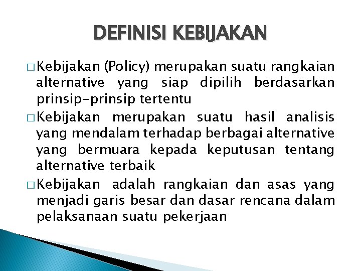 DEFINISI KEBIJAKAN � Kebijakan (Policy) merupakan suatu rangkaian alternative yang siap dipilih berdasarkan prinsip-prinsip