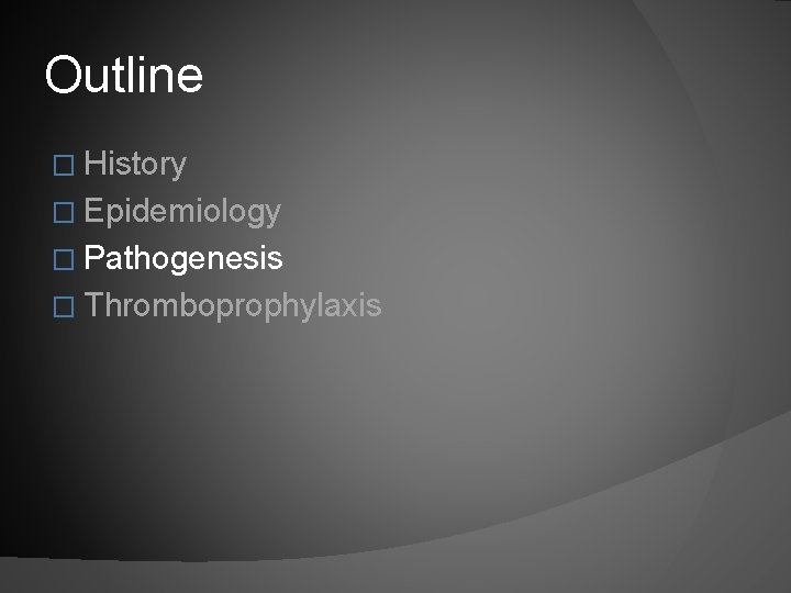 Outline � History � Epidemiology � Pathogenesis � Thromboprophylaxis 