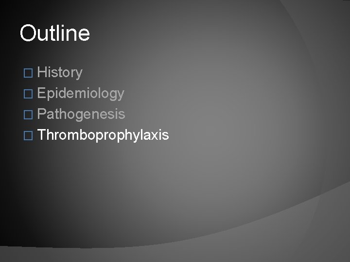 Outline � History � Epidemiology � Pathogenesis � Thromboprophylaxis 