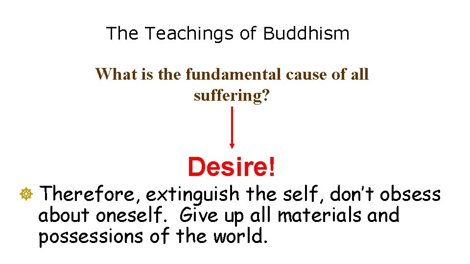 The Teachings of Buddhism What is the fundamental cause of all suffering? Desire! ]