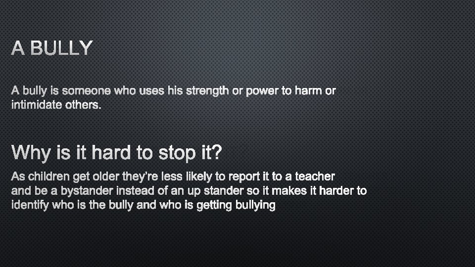 A BULLY IS SOMEONE WHO USES HIS STRENGTH OR POWER TO HARM OR INTIMIDATE