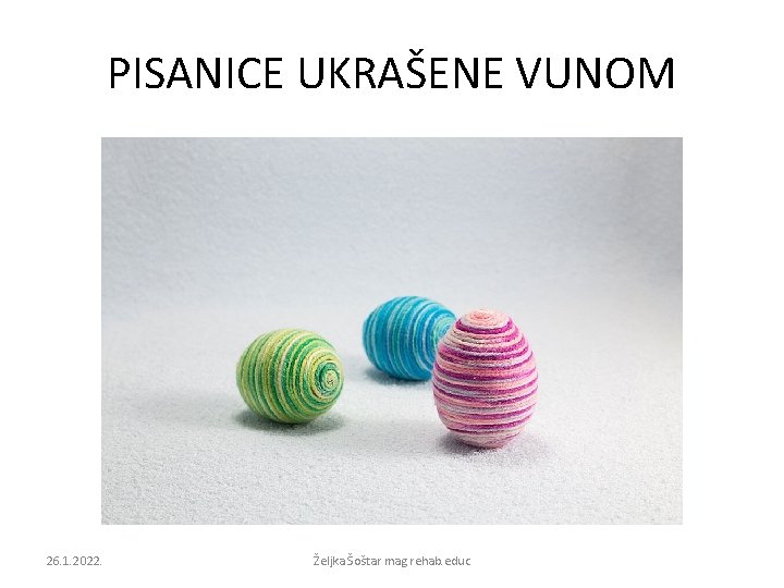 PISANICE UKRAŠENE VUNOM 26. 1. 2022. Željka Šoštar mag. rehab. educ 
