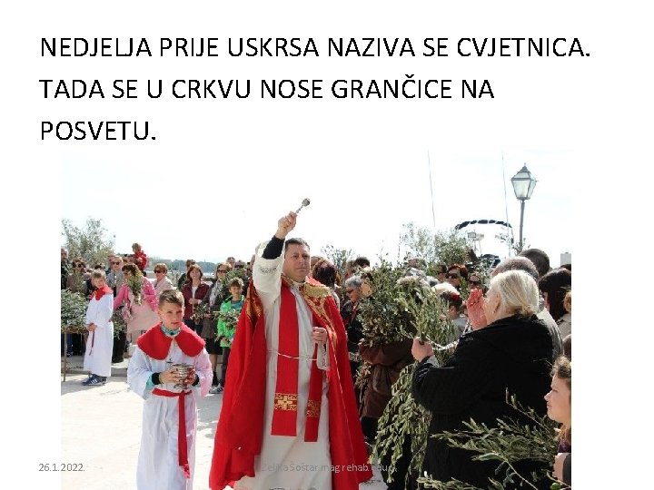 NEDJELJA PRIJE USKRSA NAZIVA SE CVJETNICA. TADA SE U CRKVU NOSE GRANČICE NA POSVETU.