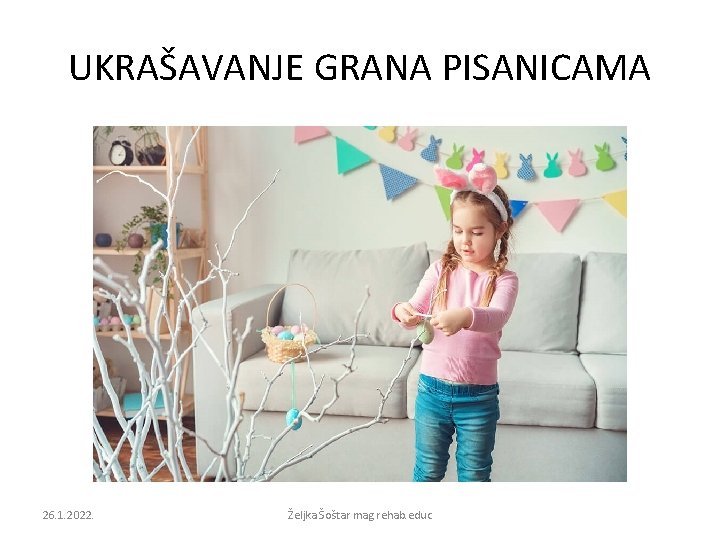 UKRAŠAVANJE GRANA PISANICAMA 26. 1. 2022. Željka Šoštar mag. rehab. educ 