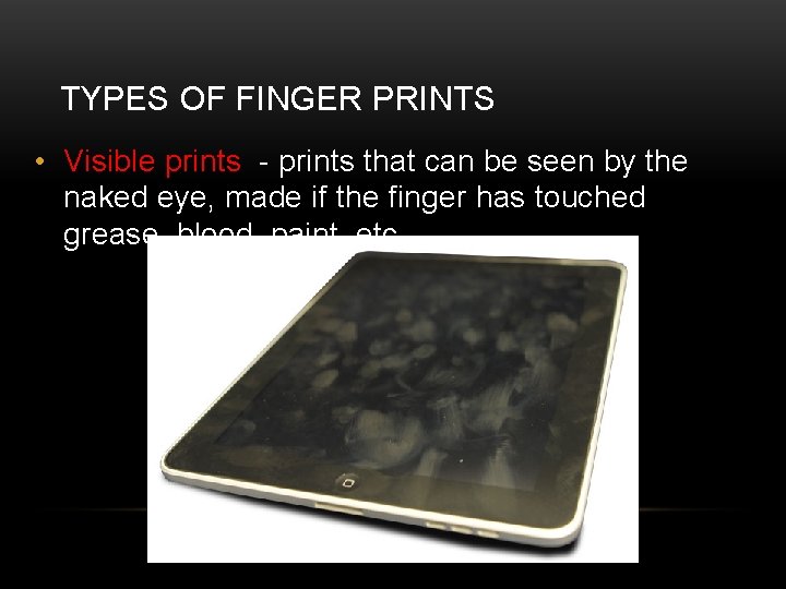 TYPES OF FINGER PRINTS • Visible prints - prints that can be seen by