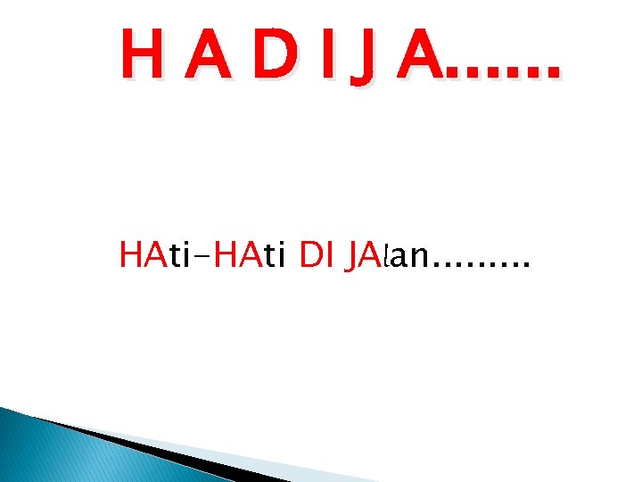 H A D I J A. . . HAti-HAti DI JAlan. . 