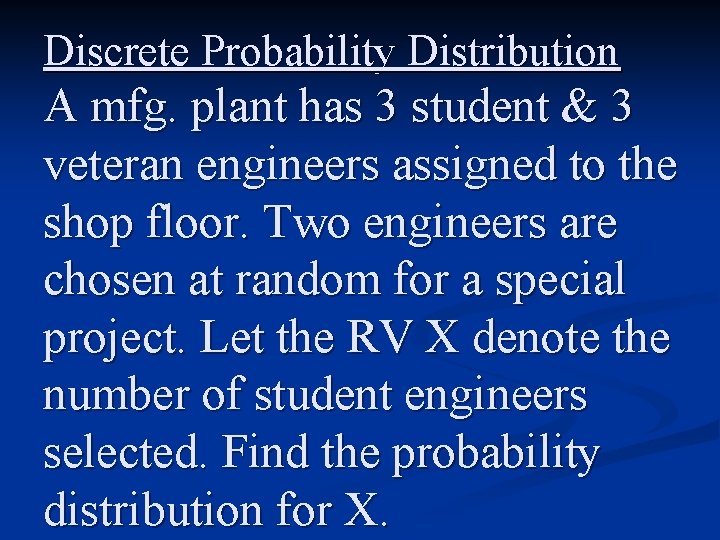 Discrete Probability Distribution A mfg. plant has 3 student & 3 veteran engineers assigned