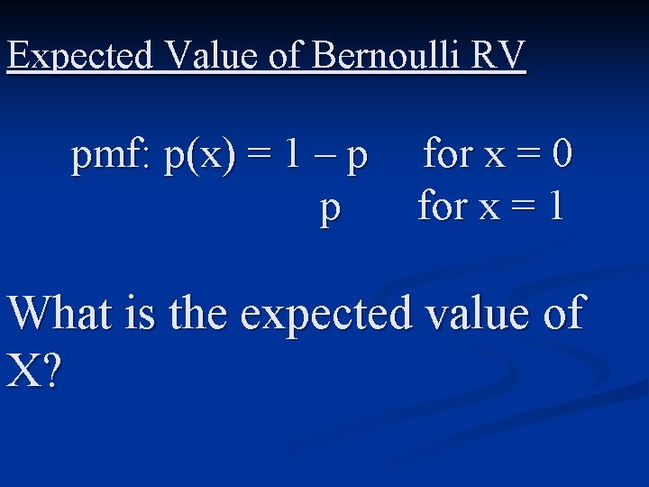 Expected Value of Bernoulli RV pmf: p(x) = 1 – p p for x