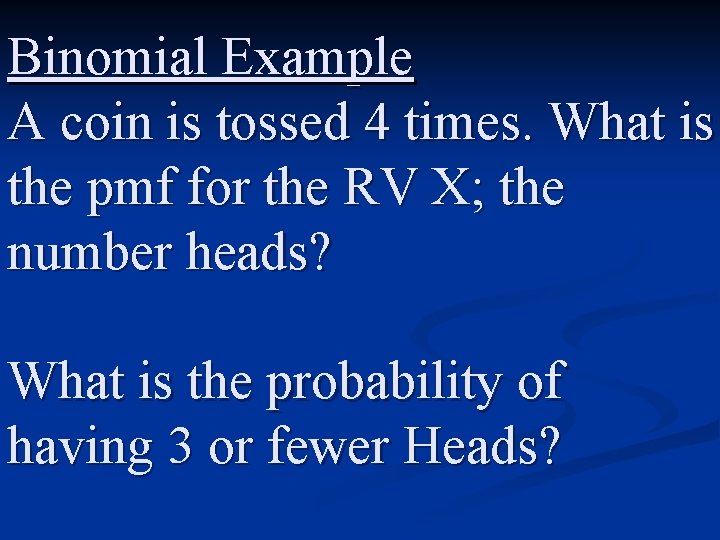 Binomial Example A coin is tossed 4 times. What is the pmf for the