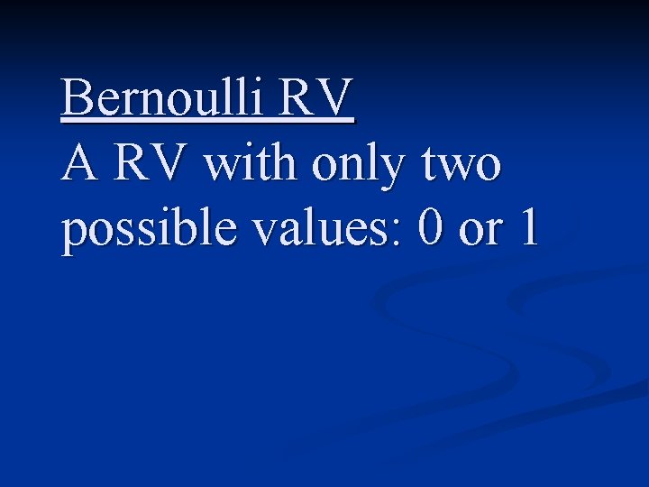 Bernoulli RV A RV with only two possible values: 0 or 1 