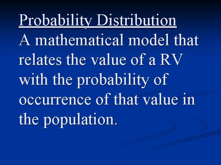 Probability Distribution A mathematical model that relates the value of a RV with the