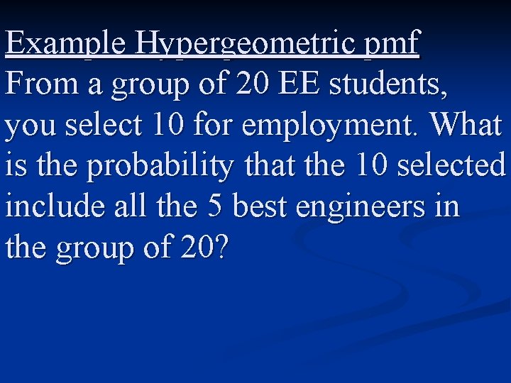 Example Hypergeometric pmf From a group of 20 EE students, you select 10 for