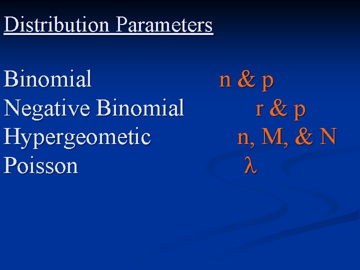 Distribution Parameters Binomial Negative Binomial Hypergeometic Poisson n&p r&p n, M, & N 