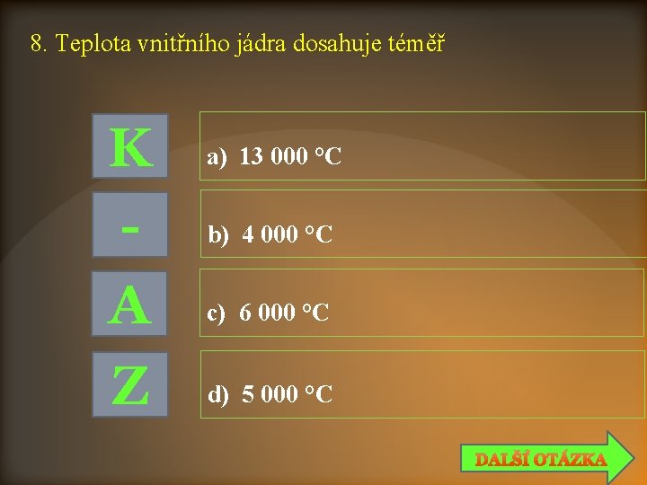 8. Teplota vnitřního jádra dosahuje téměř K A Z a) 13 000 °C b)