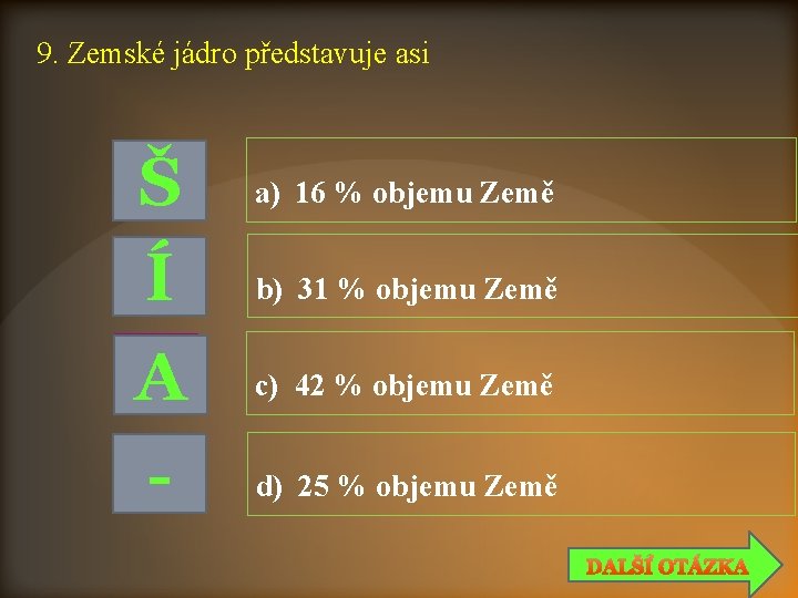 9. Zemské jádro představuje asi Š Í A - a) 16 % objemu Země