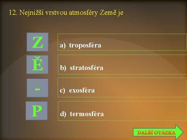 12. Nejnižší vrstvou atmosféry Země je Z Ě P a) troposféra b) stratosféra c)