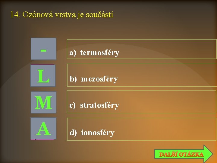14. Ozónová vrstva je součástí L M A a) termosféry b) mezosféry c) stratosféry