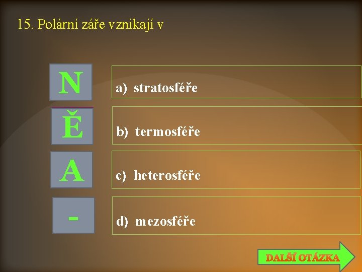 15. Polární záře vznikají v N Ě A - a) stratosféře b) termosféře c)