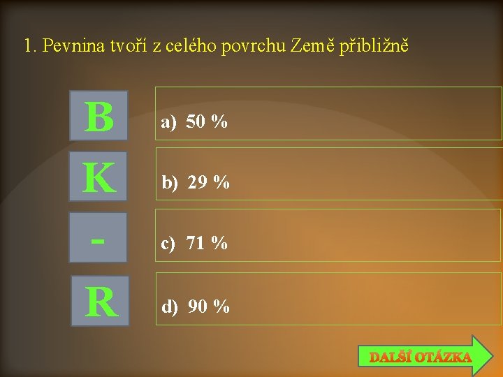 1. Pevnina tvoří z celého povrchu Země přibližně B K R a) 50 %