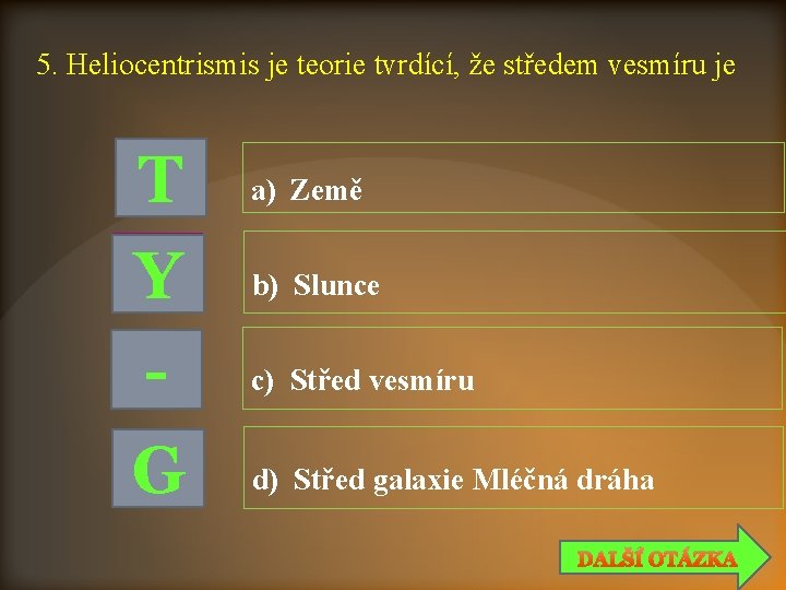 5. Heliocentrismis je teorie tvrdící, že středem vesmíru je T Y G a) Země