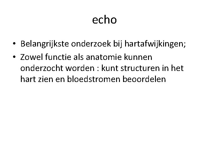 echo • Belangrijkste onderzoek bij hartafwijkingen; • Zowel functie als anatomie kunnen onderzocht worden