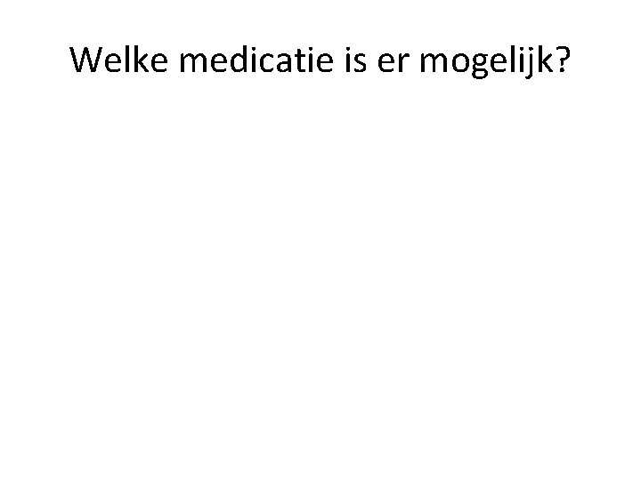 Welke medicatie is er mogelijk? 