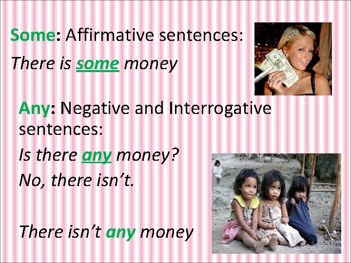 Some: Affirmative sentences: There is some money Any: Negative and Interrogative sentences: Is there