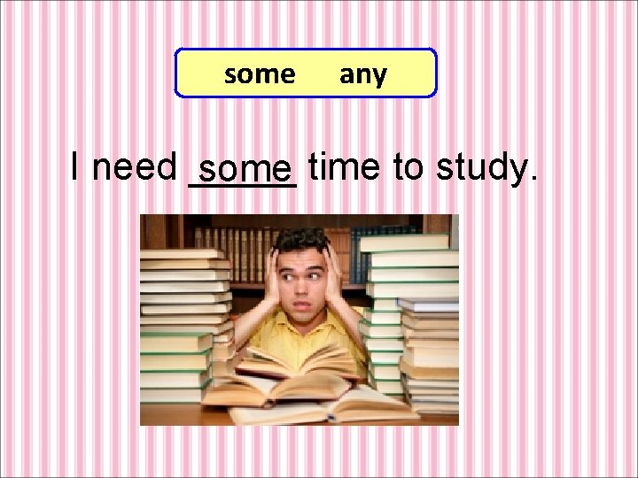 some any I need _____ some time to study. 