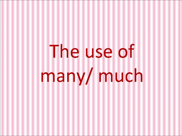 The use of many/ much 