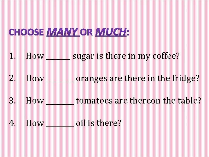 1. How _______ sugar is there in my coffee? 2. How ____ oranges are