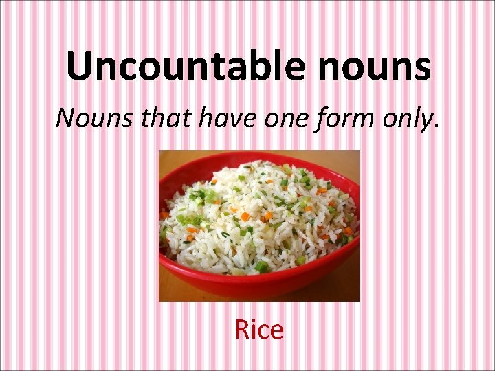 Uncountable nouns Nouns that have one form only. Rice 