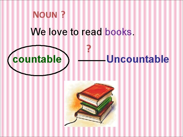 NOUN ? We love to read books. countable ? Uncountable 