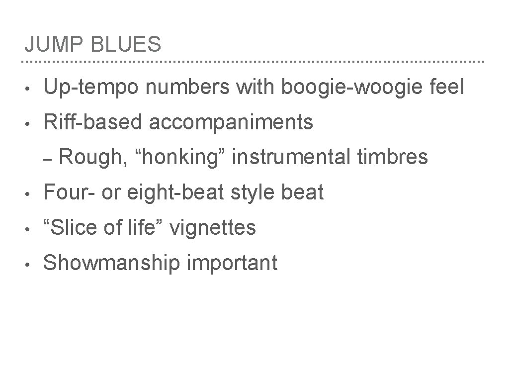 JUMP BLUES • Up-tempo numbers with boogie-woogie feel • Riff-based accompaniments – Rough, “honking”